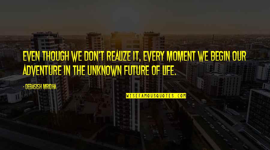 Inspirational Adventure Quotes By Debasish Mridha: Even though we don't realize it, every moment