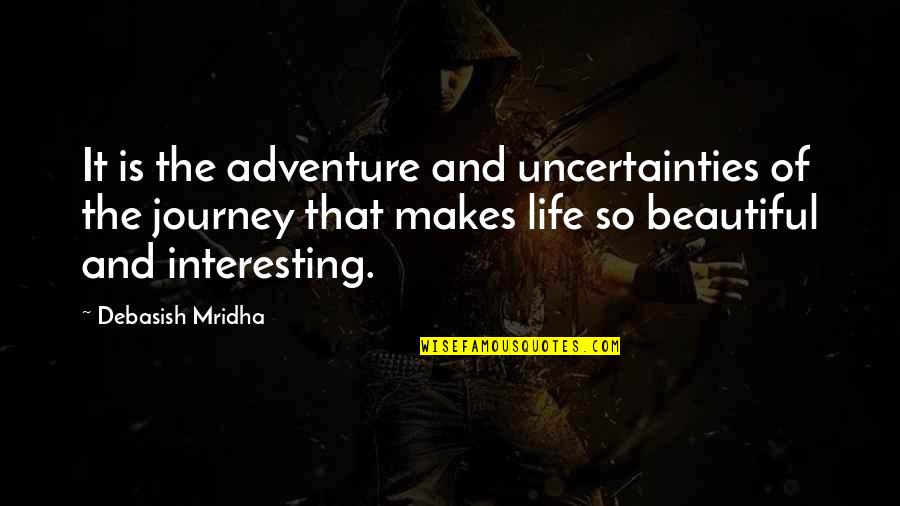 Inspirational Adventure Quotes By Debasish Mridha: It is the adventure and uncertainties of the
