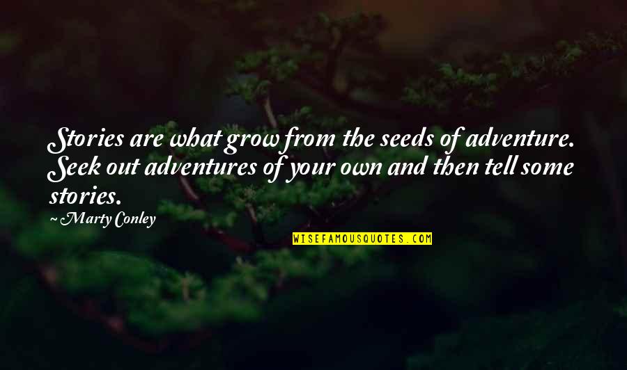 Inspirational Adventure Quotes By Marty Conley: Stories are what grow from the seeds of