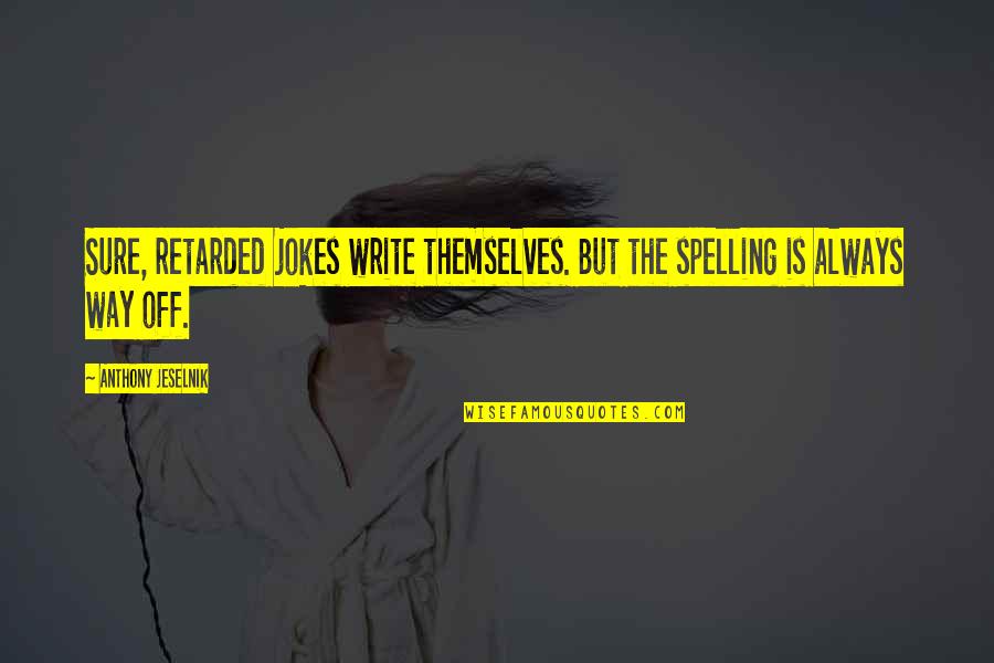 Inspirational Adventure Time Quotes By Anthony Jeselnik: Sure, retarded jokes write themselves. But the spelling Inspirational Adventure Time Quotes By Anthony Jeselnik: Sure, retarded jokes write themselves. But the spelling