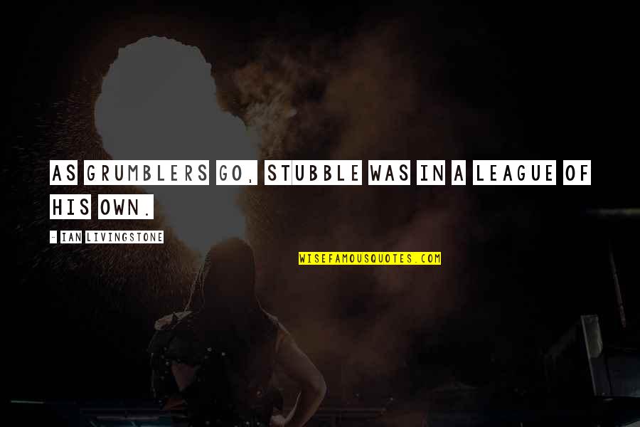 Inspirational Adventure Travel Quotes By Ian Livingstone: As grumblers go, Stubble was in a league Inspirational Adventure Travel Quotes By Ian Livingstone: As grumblers go, Stubble was in a league