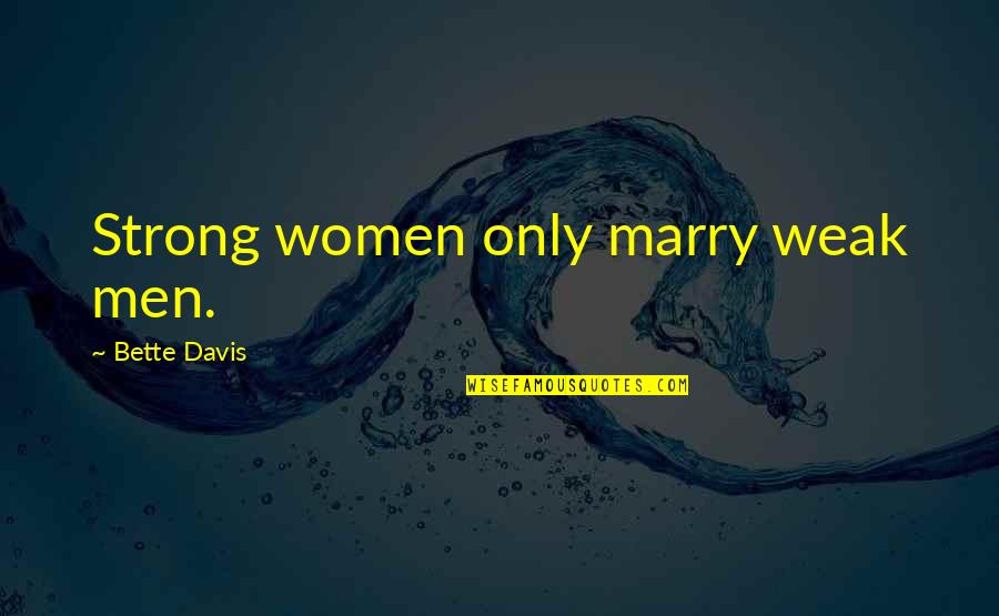 Inspirational Advising Quotes By Bette Davis: Strong women only marry weak men.