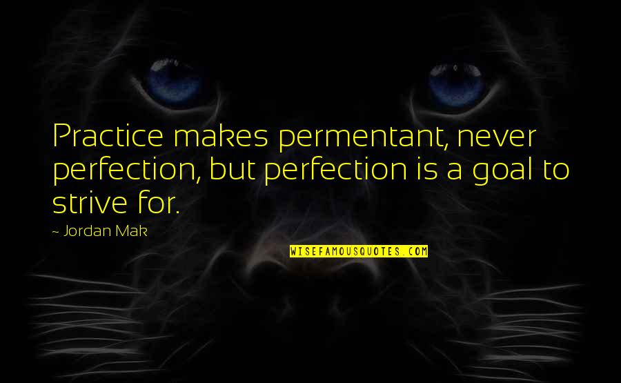 Inspirational Advising Quotes By Jordan Mak: Practice makes permentant, never perfection, but perfection is
