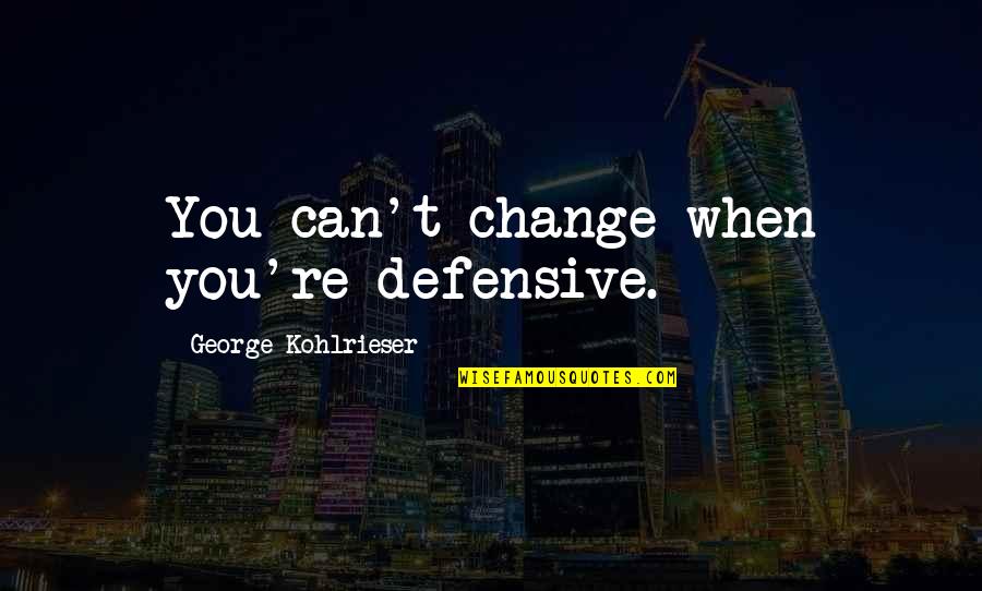 Inspirational Aesthetic Bogo Quotes By George Kohlrieser: You can't change when you're defensive.