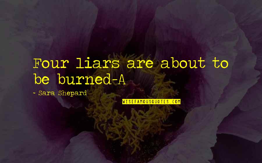 Inspirational Age 21 Quotes By Sara Shepard: Four liars are about to be burned-A