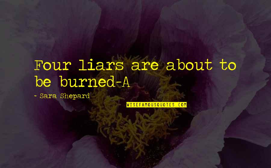 Inspirational Age 21 Quotes By Sara Shepard: Four liars are about to be burned-A Inspirational Age 21 Quotes By Sara Shepard: Four liars are about to be burned-A