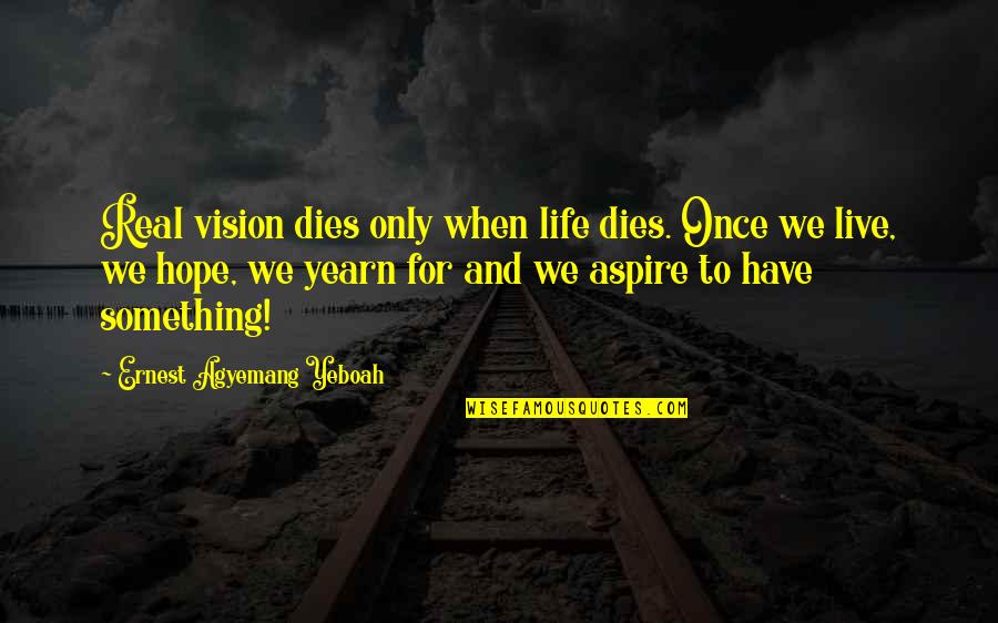 Inspirational Age Quotes By Ernest Agyemang Yeboah: Real vision dies only when life dies. Once