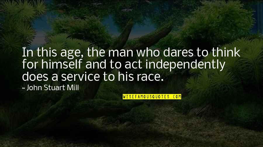 Inspirational Age Quotes By John Stuart Mill: In this age, the man who dares to