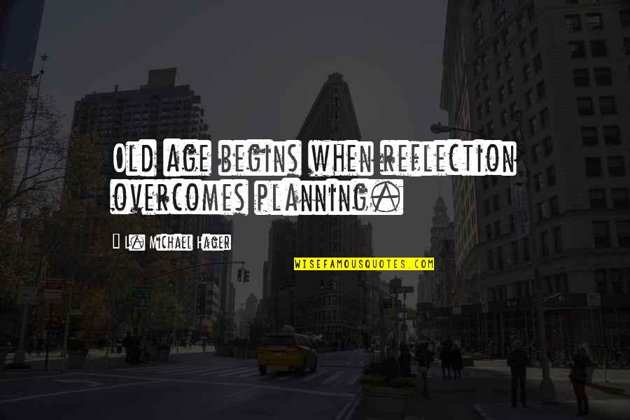 Inspirational Age Quotes By L. Michael Hager: Old age begins when reflection overcomes planning.