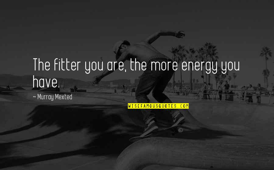 Inspirational Albanian Quotes By Murray Mexted: The fitter you are, the more energy you