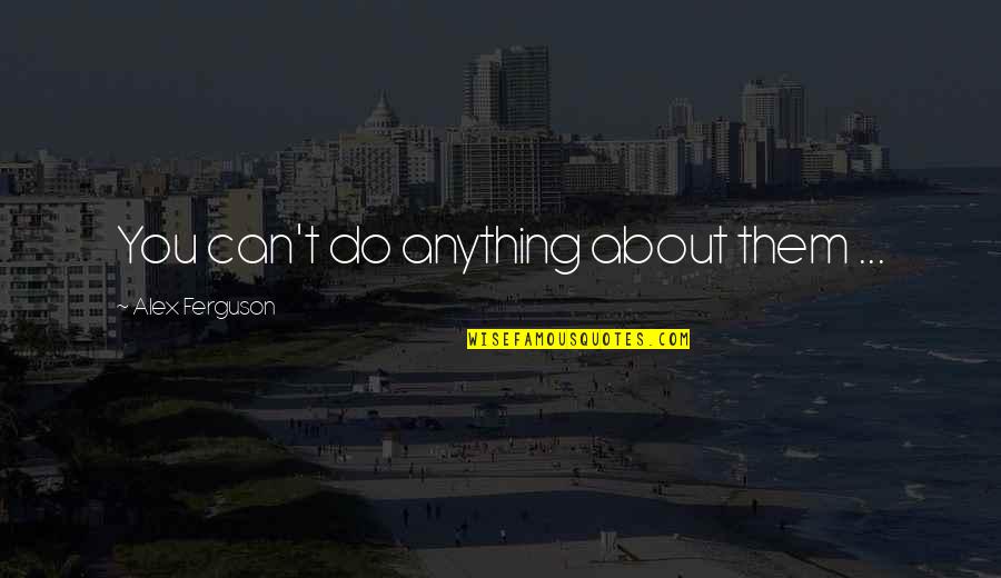 Inspirational Alex Ferguson Quotes By Alex Ferguson: You can't do anything about them ...