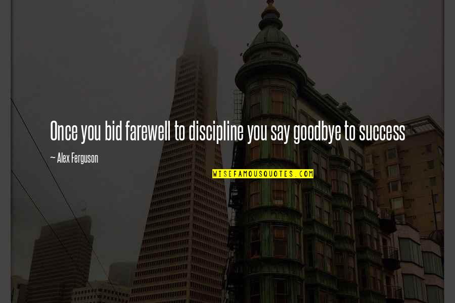 Inspirational Alex Ferguson Quotes By Alex Ferguson: Once you bid farewell to discipline you say Inspirational Alex Ferguson Quotes By Alex Ferguson: Once you bid farewell to discipline you say