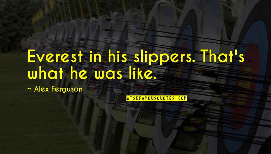 Inspirational Alex Ferguson Quotes By Alex Ferguson: Everest in his slippers. That's what he was Inspirational Alex Ferguson Quotes By Alex Ferguson: Everest in his slippers. That's what he was