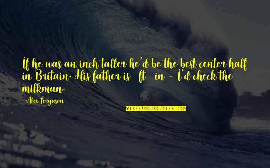 Inspirational Alex Ferguson Quotes By Alex Ferguson: If he was an inch taller he'd be Inspirational Alex Ferguson Quotes By Alex Ferguson: If he was an inch taller he'd be
