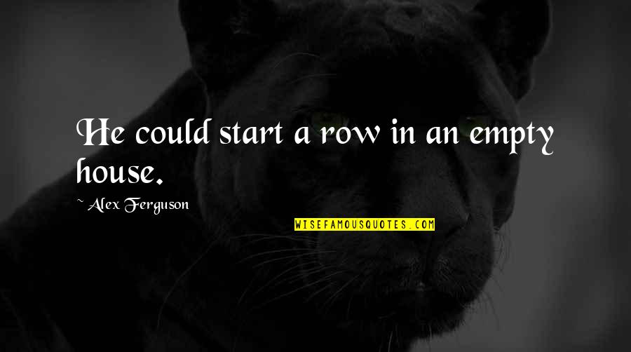 Inspirational Alex Ferguson Quotes By Alex Ferguson: He could start a row in an empty Inspirational Alex Ferguson Quotes By Alex Ferguson: He could start a row in an empty