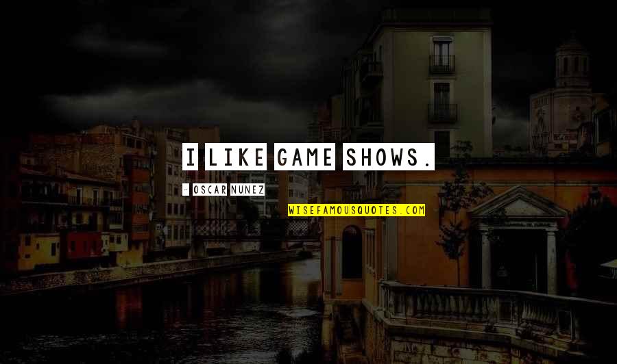 Inspirational Als Quotes By Oscar Nunez: I like game shows. Inspirational Als Quotes By Oscar Nunez: I like game shows.