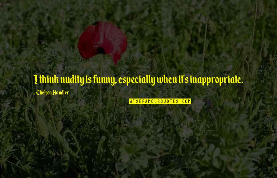 Inspirational Ambitions Quotes By Chelsea Handler: I think nudity is funny, especially when it's Inspirational Ambitions Quotes By Chelsea Handler: I think nudity is funny, especially when it's