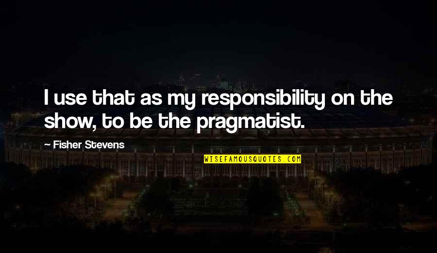 Inspirational Ambulance Quotes By Fisher Stevens: I use that as my responsibility on the Inspirational Ambulance Quotes By Fisher Stevens: I use that as my responsibility on the