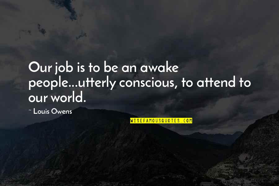 Inspirational American Quotes By Louis Owens: Our job is to be an awake people...utterly