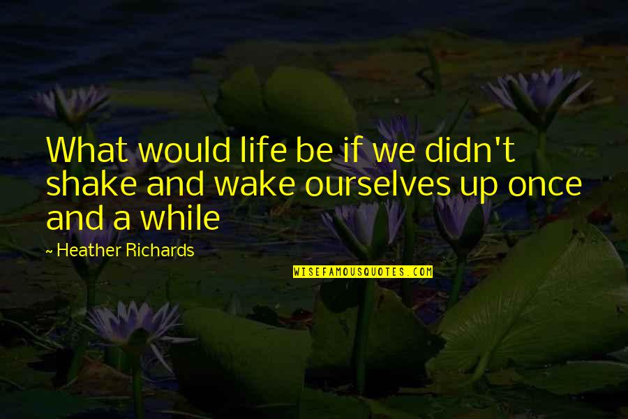 Inspirational And Motivational Life Quotes By Heather Richards: What would life be if we didn't shake Inspirational And Motivational Life Quotes By Heather Richards: What would life be if we didn't shake