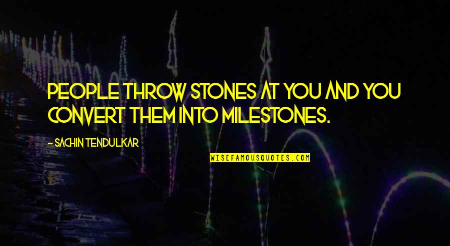 Inspirational And Motivational Life Quotes By Sachin Tendulkar: People throw stones at you and you convert Inspirational And Motivational Life Quotes By Sachin Tendulkar: People throw stones at you and you convert