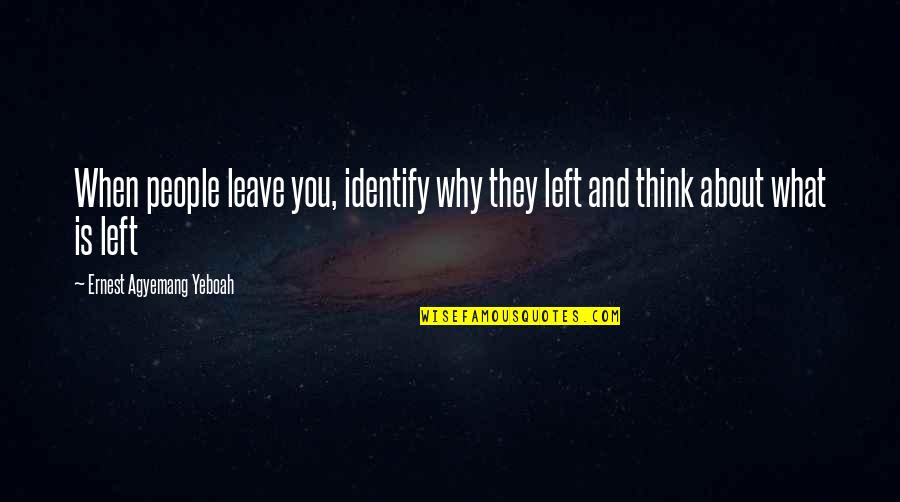 Inspirational And Motivational Quotes By Ernest Agyemang Yeboah: When people leave you, identify why they left Inspirational And Motivational Quotes By Ernest Agyemang Yeboah: When people leave you, identify why they left