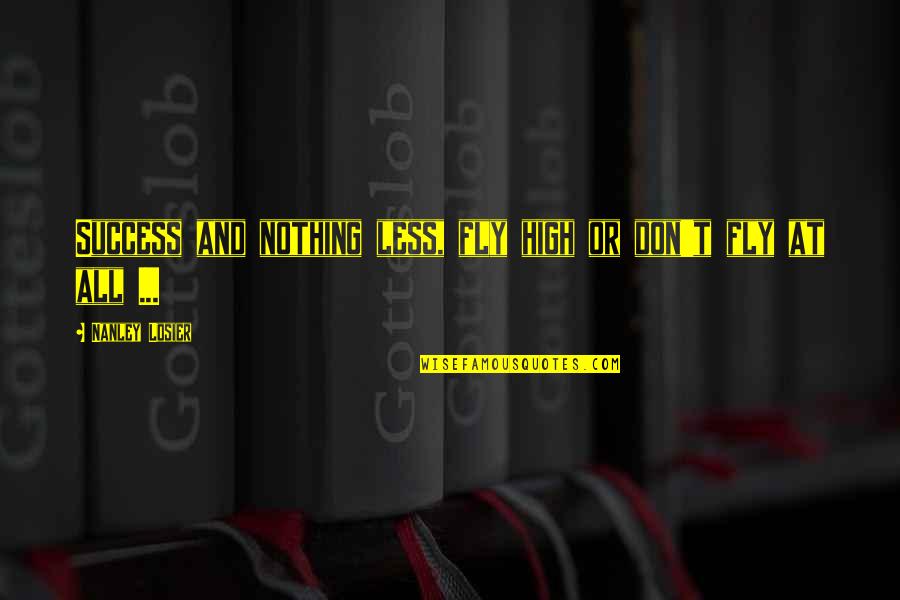 Inspirational And Motivational Quotes By Nanley Losier: Success and nothing less, fly high or don't Inspirational And Motivational Quotes By Nanley Losier: Success and nothing less, fly high or don't
