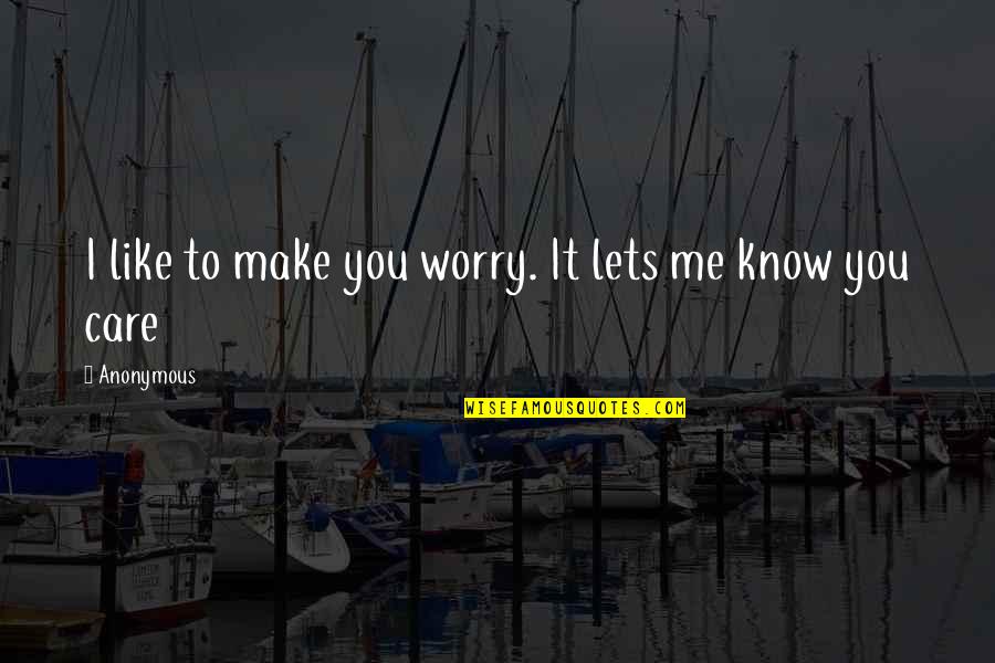 Inspirational Anonymous Quotes By Anonymous: I like to make you worry. It lets