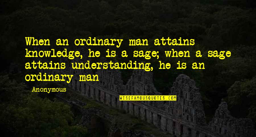 Inspirational Anonymous Quotes By Anonymous: When an ordinary man attains knowledge, he is
