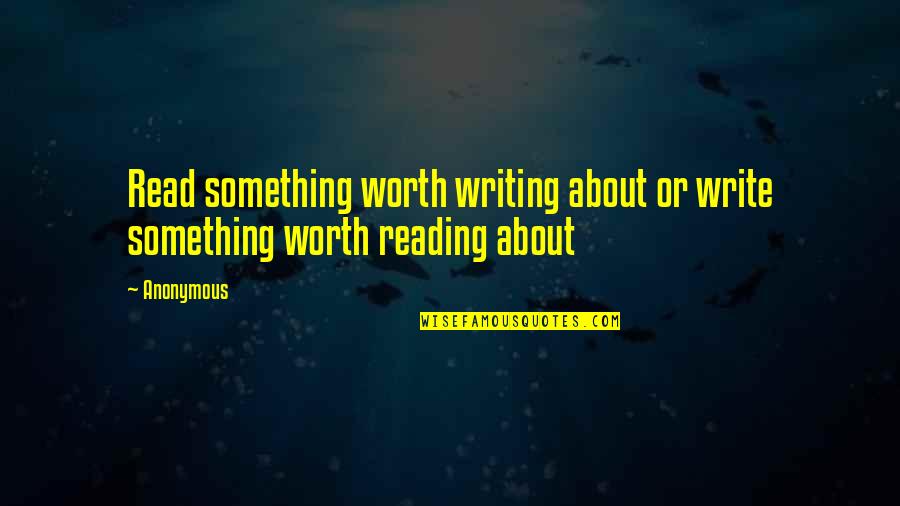 Inspirational Anonymous Quotes By Anonymous: Read something worth writing about or write something