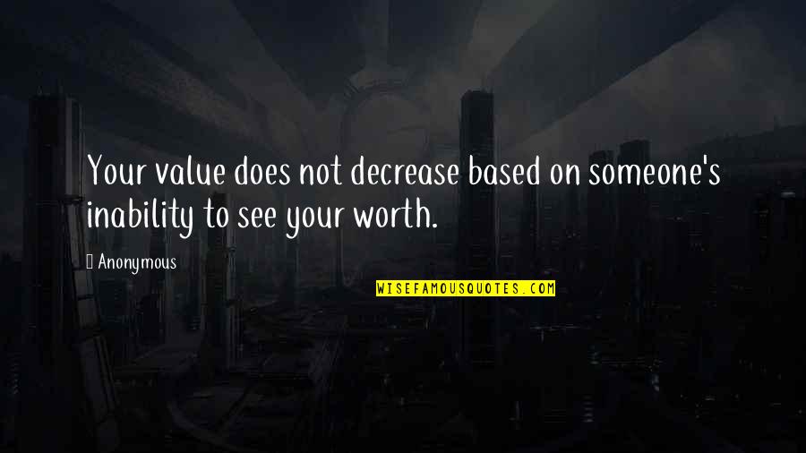 Inspirational Anonymous Quotes By Anonymous: Your value does not decrease based on someone's