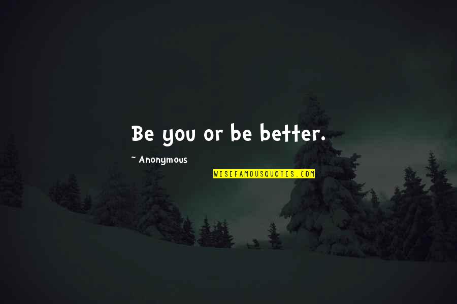 Inspirational Anonymous Quotes By Anonymous: Be you or be better.