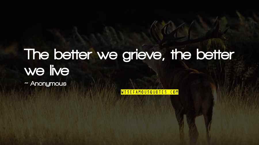 Inspirational Anonymous Quotes By Anonymous: The better we grieve, the better we live