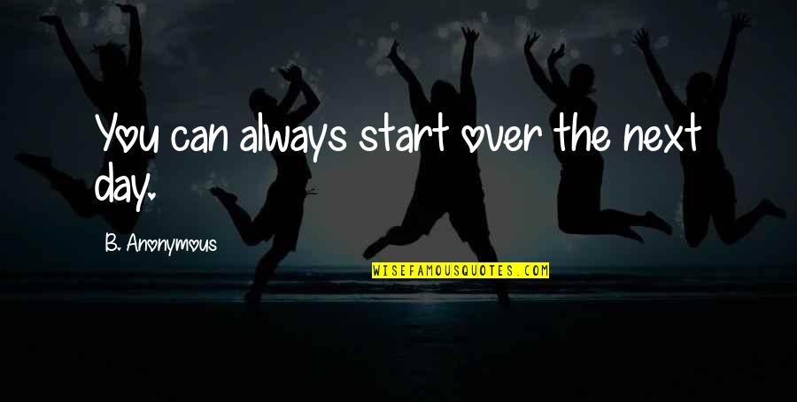 Inspirational Anonymous Quotes By B. Anonymous: You can always start over the next day.