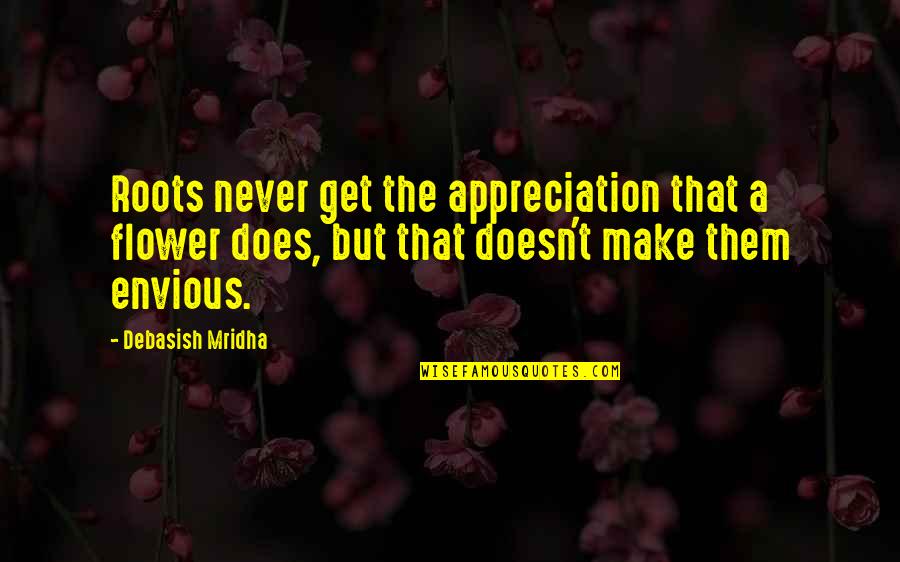 Inspirational Appreciation Quotes By Debasish Mridha: Roots never get the appreciation that a flower Inspirational Appreciation Quotes By Debasish Mridha: Roots never get the appreciation that a flower