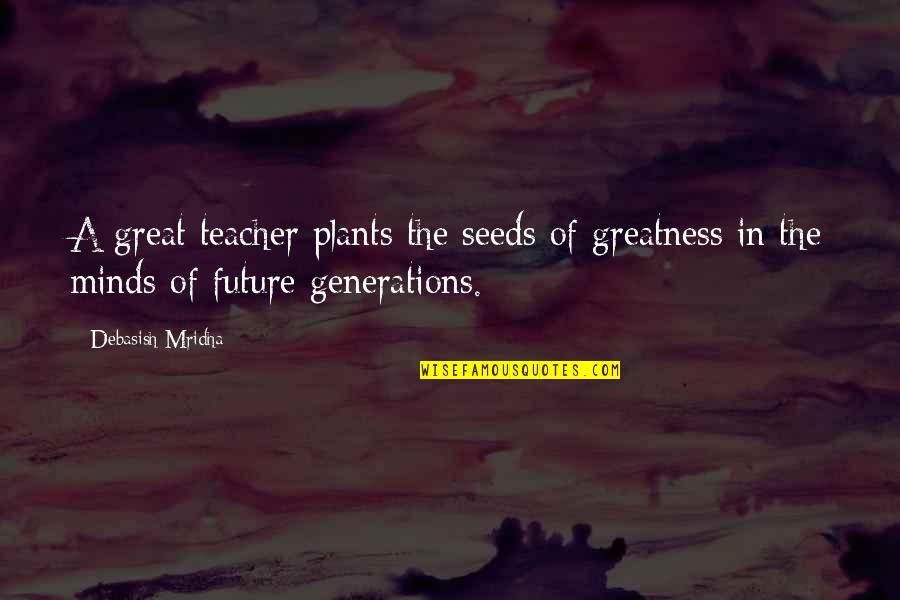Inspirational Appreciation Quotes By Debasish Mridha: A great teacher plants the seeds of greatness