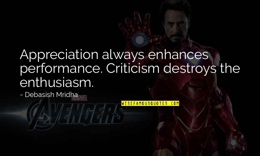 Inspirational Appreciation Quotes By Debasish Mridha: Appreciation always enhances performance. Criticism destroys the enthusiasm.