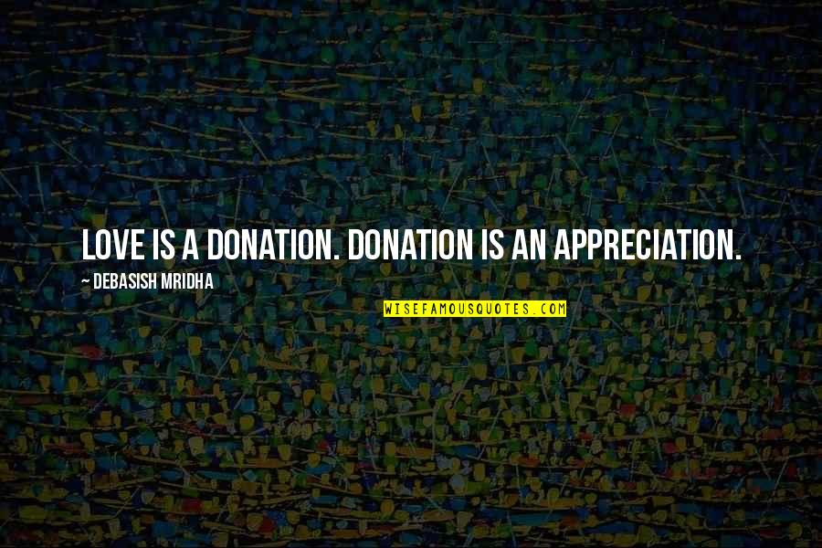 Inspirational Appreciation Quotes By Debasish Mridha: Love is a donation. Donation is an appreciation. Inspirational Appreciation Quotes By Debasish Mridha: Love is a donation. Donation is an appreciation.