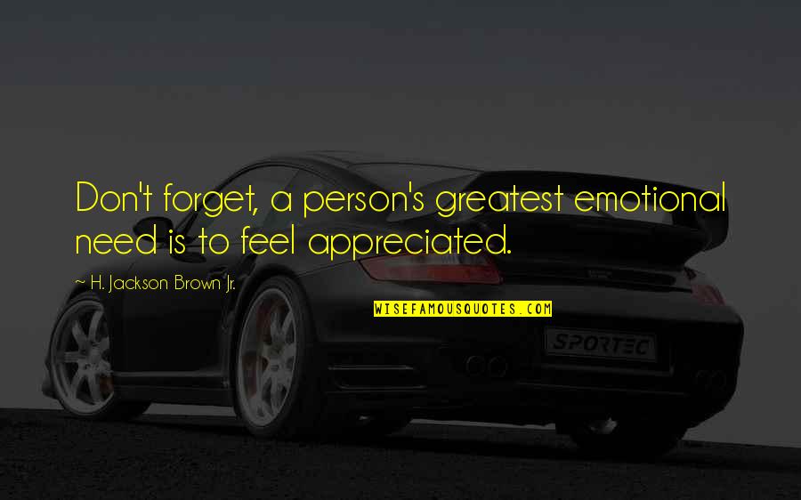 Inspirational Appreciation Quotes By H. Jackson Brown Jr.: Don't forget, a person's greatest emotional need is Inspirational Appreciation Quotes By H. Jackson Brown Jr.: Don't forget, a person's greatest emotional need is