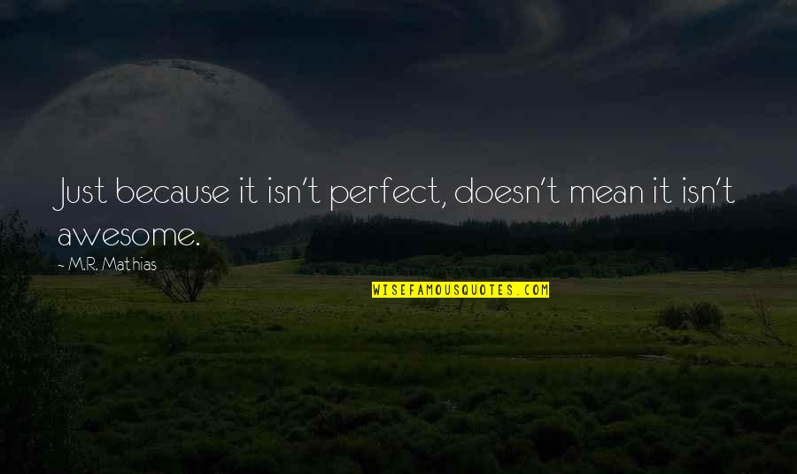 Inspirational Appreciation Quotes By M.R. Mathias: Just because it isn't perfect, doesn't mean it