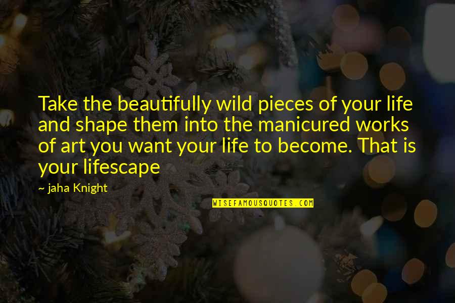 Inspirational Art And Quotes By Jaha Knight: Take the beautifully wild pieces of your life