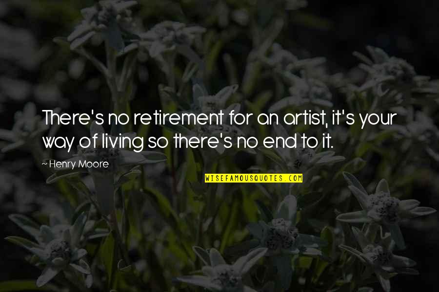 Inspirational Art Of Living Quotes By Henry Moore: There's no retirement for an artist, it's your