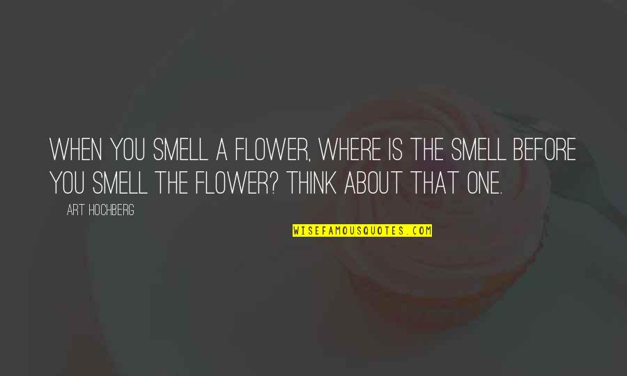 Inspirational Art Quotes By Art Hochberg: When you smell a flower, where is the Inspirational Art Quotes By Art Hochberg: When you smell a flower, where is the