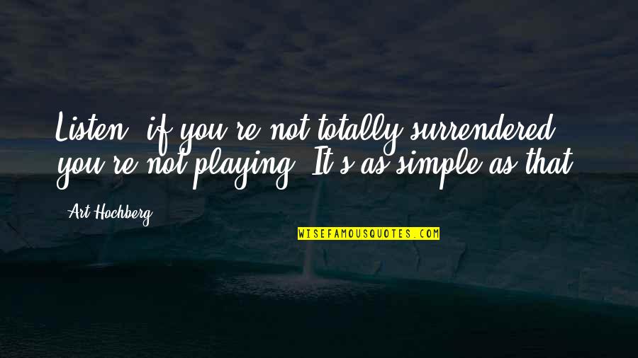 Inspirational Art Quotes By Art Hochberg: Listen, if you're not totally surrendered, you're not Inspirational Art Quotes By Art Hochberg: Listen, if you're not totally surrendered, you're not