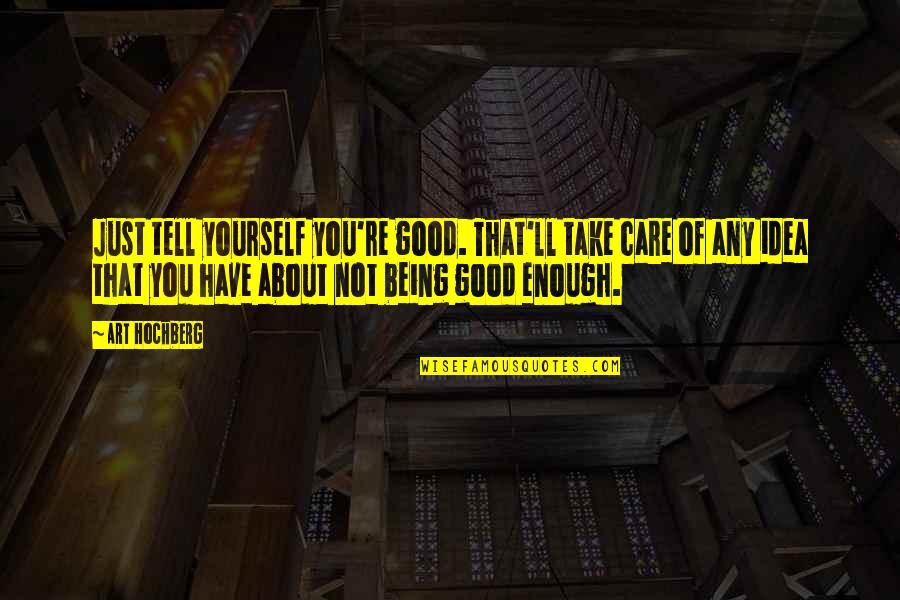Inspirational Art Quotes By Art Hochberg: Just tell yourself you're good. That'll take care Inspirational Art Quotes By Art Hochberg: Just tell yourself you're good. That'll take care