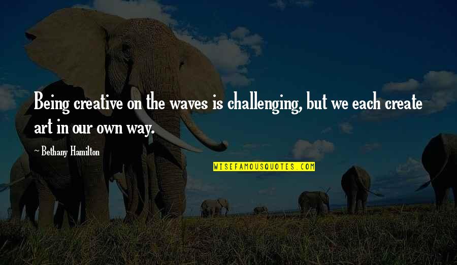 Inspirational Art Quotes By Bethany Hamilton: Being creative on the waves is challenging, but