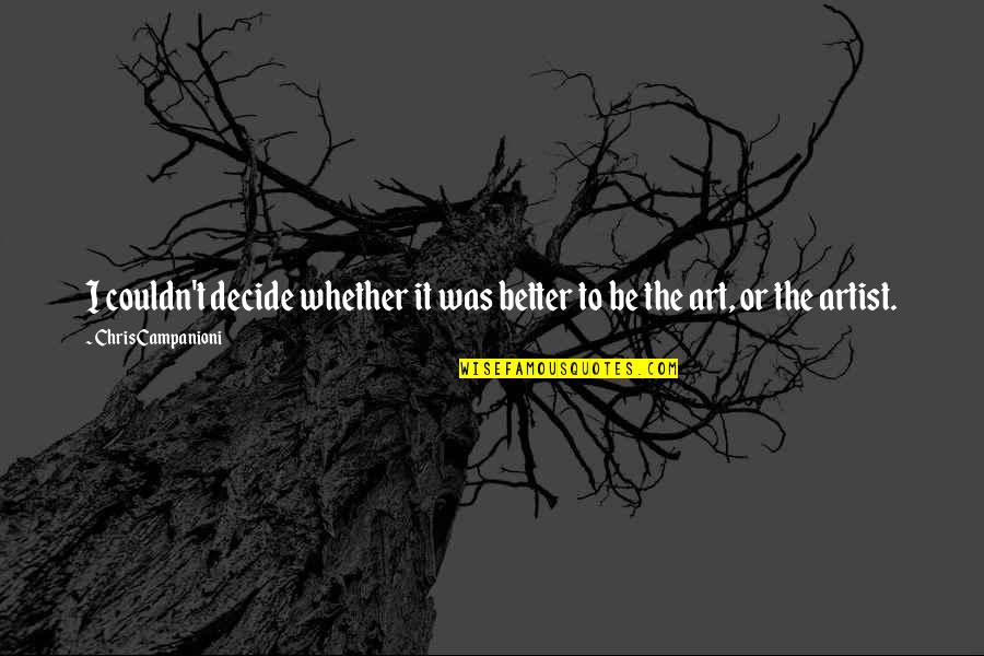 Inspirational Art Quotes By Chris Campanioni: I couldn't decide whether it was better to Inspirational Art Quotes By Chris Campanioni: I couldn't decide whether it was better to