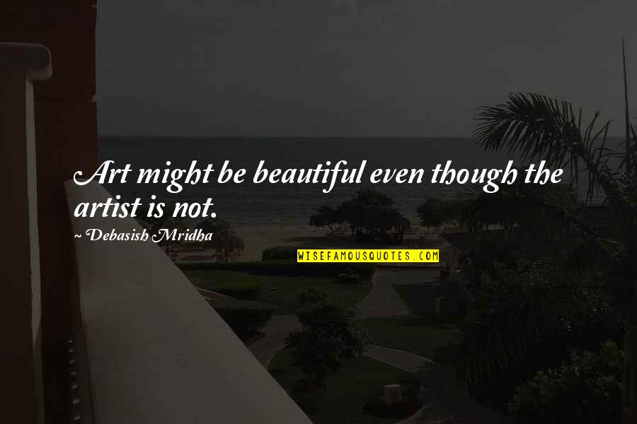 Inspirational Art Quotes By Debasish Mridha: Art might be beautiful even though the artist