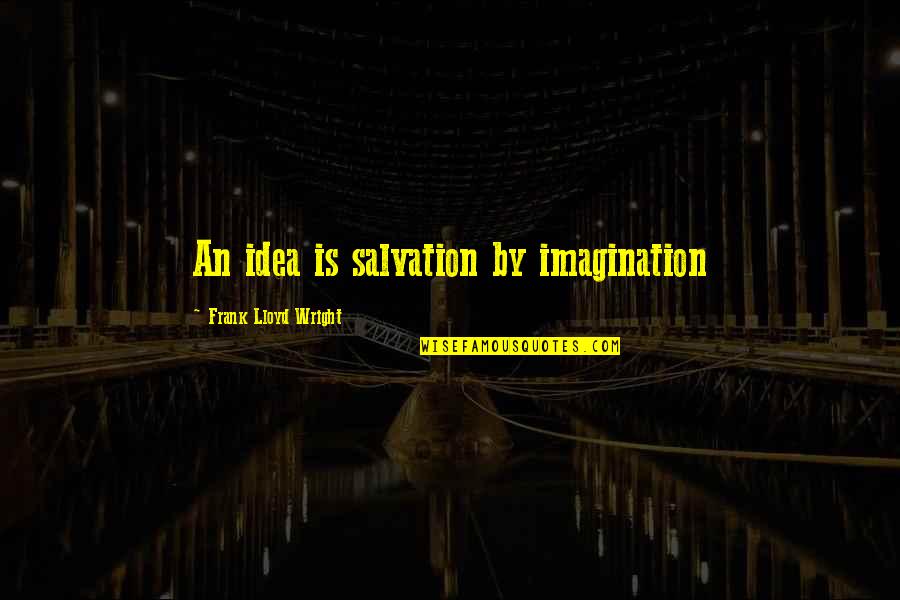 Inspirational Art Quotes By Frank Lloyd Wright: An idea is salvation by imagination