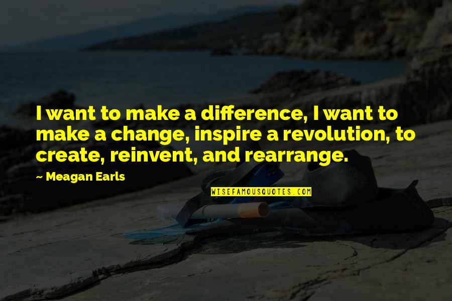 Inspirational Art Quotes By Meagan Earls: I want to make a difference, I want Inspirational Art Quotes By Meagan Earls: I want to make a difference, I want